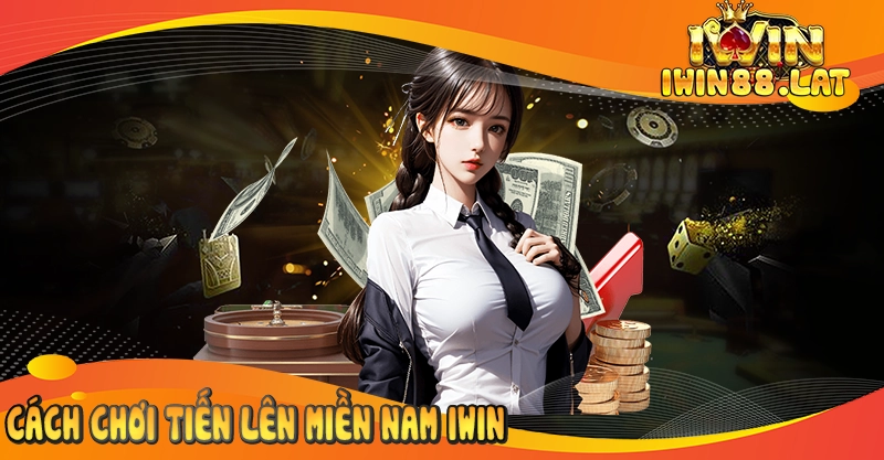 Cách Chơi Tiến Lên Miền Nam Iwin